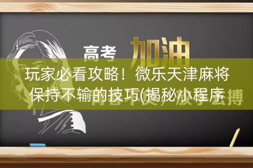 玩家必看攻略！微乐天津麻将保持不输的技巧(揭秘小程序输赢规律)