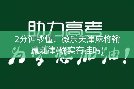 2分钟秒懂！微乐天津麻将输赢规律(确实有挂吗)