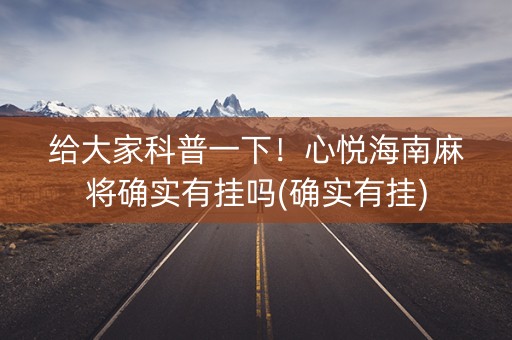 给大家科普一下！心悦海南麻将确实有挂吗(确实有挂)