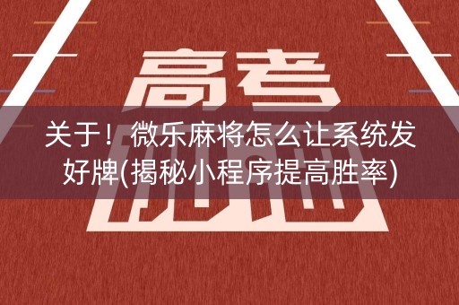 关于！微乐麻将怎么让系统发好牌(揭秘小程序提高胜率)