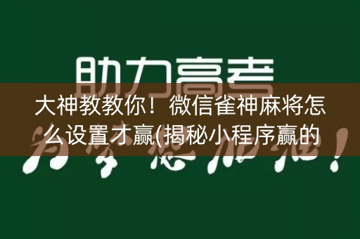 大神教教你！微信雀神麻将怎么设置才赢(揭秘小程序赢的秘诀)