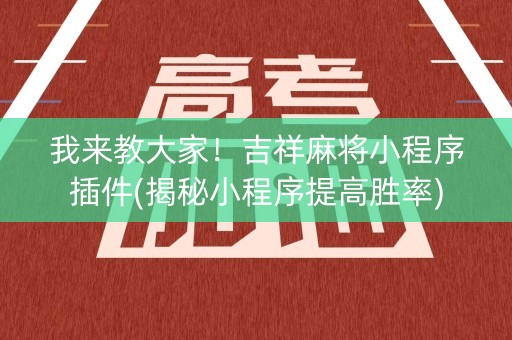 我来教大家！吉祥麻将小程序插件(揭秘小程序提高胜率)