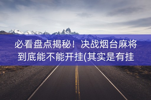 必看盘点揭秘！决战烟台麻将到底能不能开挂(其实是有挂的)