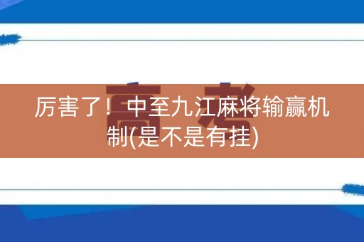 厉害了！中至九江麻将输赢机制(是不是有挂)