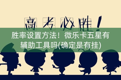 胜率设置方法！微乐卡五星有辅助工具吗(确定是有挂)