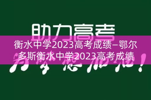 衡水中学2023高考成绩—鄂尔多斯衡水中学2023高考成绩
