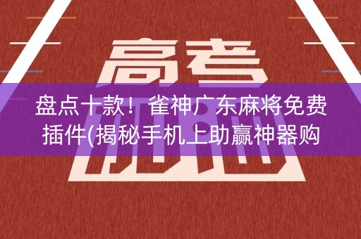盘点十款！雀神广东麻将免费插件(揭秘手机上助赢神器购买)