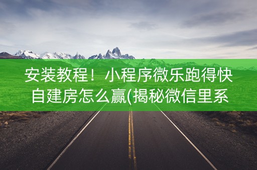 安装教程！小程序微乐跑得快自建房怎么赢(揭秘微信里系统发好牌)
