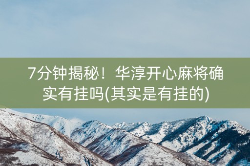 7分钟揭秘！华淳开心麻将确实有挂吗(其实是有挂的)