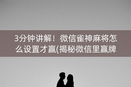 3分钟讲解！微信雀神麻将怎么设置才赢(揭秘微信里赢牌的技巧)