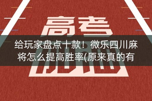 给玩家盘点十款！微乐四川麻将怎么提高胜率(原来真的有挂)