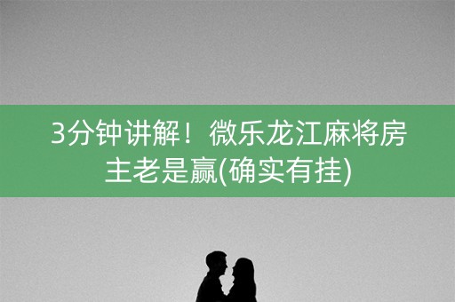 3分钟讲解！微乐龙江麻将房主老是赢(确实有挂)