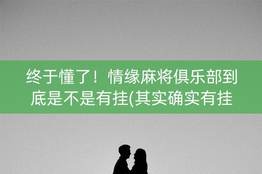 终于懂了！情缘麻将俱乐部到底是不是有挂(其实确实有挂)