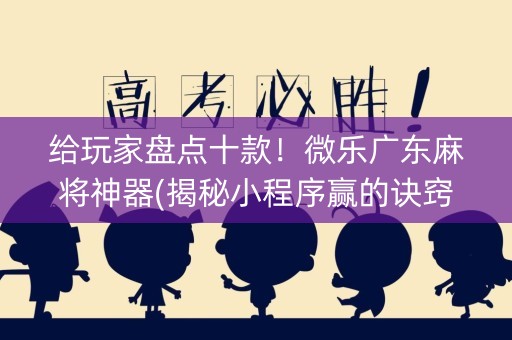 给玩家盘点十款！微乐广东麻将神器(揭秘小程序赢的诀窍)