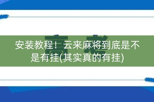 安装教程！云来麻将到底是不是有挂(其实真的有挂)