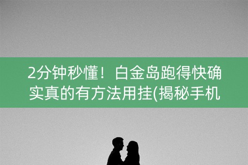 2分钟秒懂！白金岛跑得快确实真的有方法用挂(揭秘手机上输赢规律)