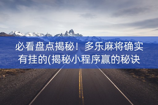 必看盘点揭秘！多乐麻将确实有挂的(揭秘小程序赢的秘诀)