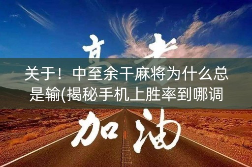 关于！中至余干麻将为什么总是输(揭秘手机上胜率到哪调)