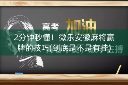 2分钟秒懂！微乐安徽麻将赢牌的技巧(到底是不是有挂)