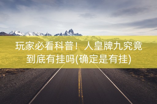 玩家必看科普！人皇牌九究竟到底有挂吗(确定是有挂)