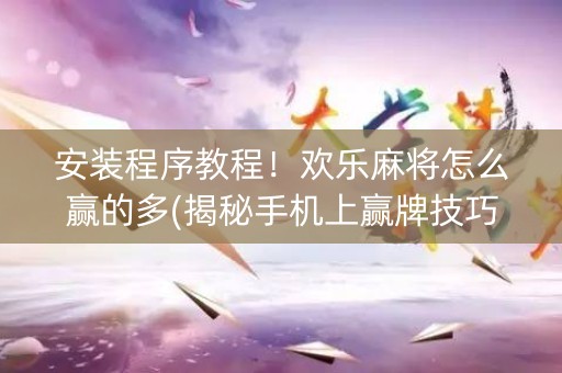 安装程序教程！欢乐麻将怎么赢的多(揭秘手机上赢牌技巧)