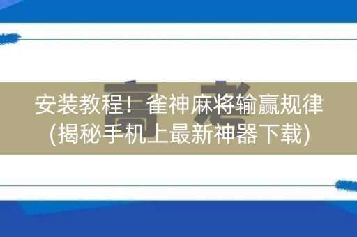 安装教程！雀神麻将输赢规律(揭秘手机上最新神器下载)