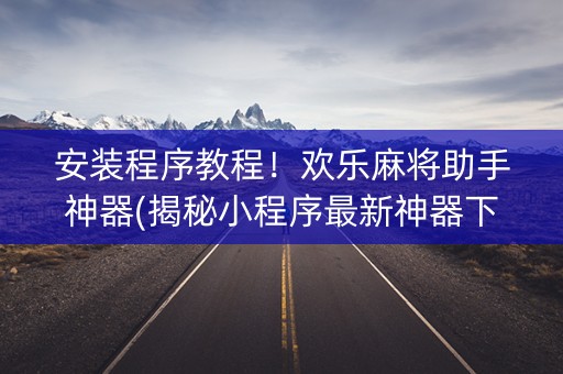 安装程序教程！欢乐麻将助手神器(揭秘小程序最新神器下载)