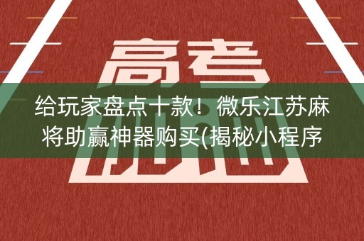 给玩家盘点十款！微乐江苏麻将助赢神器购买(揭秘小程序赢的诀窍)