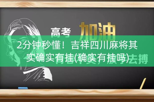 2分钟秒懂！吉祥四川麻将其实确实有挂(确实有挂吗)
