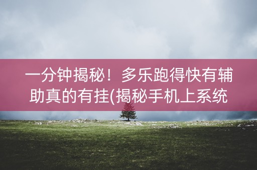 一分钟揭秘！多乐跑得快有辅助真的有挂(揭秘手机上系统发好牌)
