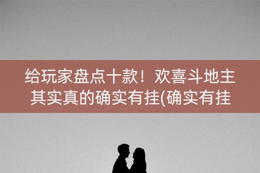 给玩家盘点十款！欢喜斗地主其实真的确实有挂(确实有挂)