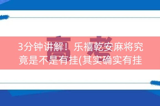 3分钟讲解！乐禧乾安麻将究竟是不是有挂(其实确实有挂)