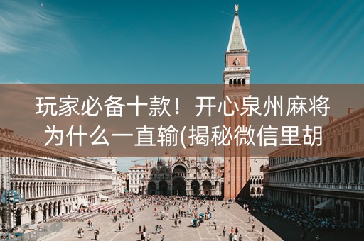 玩家必备十款！开心泉州麻将为什么一直输(揭秘微信里胡牌技巧)