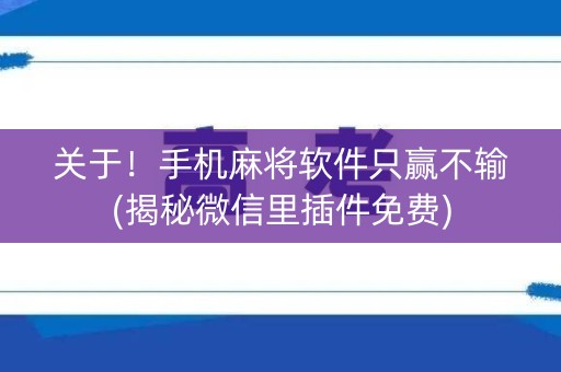 关于！手机麻将软件只赢不输(揭秘微信里插件免费)