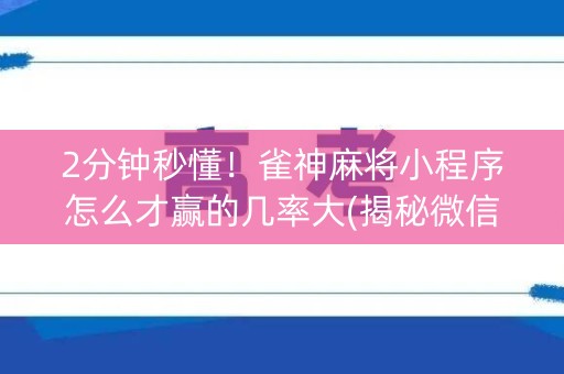 2分钟秒懂！雀神麻将小程序怎么才赢的几率大(揭秘微信里助赢软件)