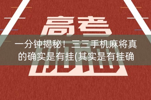 一分钟揭秘！三三手机麻将真的确实是有挂(其实是有挂确实有挂)