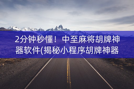 2分钟秒懂！中至麻将胡牌神器软件(揭秘小程序胡牌神器)