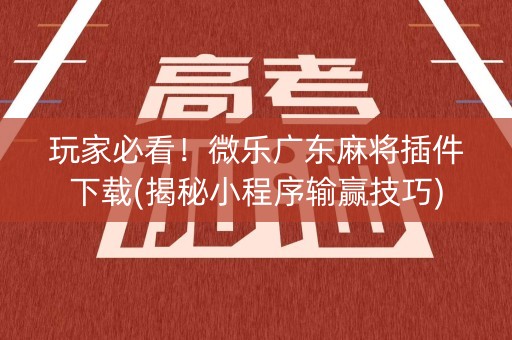 玩家必看！微乐广东麻将插件下载(揭秘小程序输赢技巧)