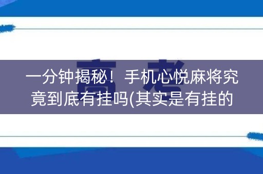 一分钟揭秘！手机心悦麻将究竟到底有挂吗(其实是有挂的)