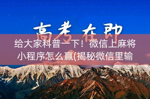 给大家科普一下！微信上麻将小程序怎么赢(揭秘微信里输赢规律)