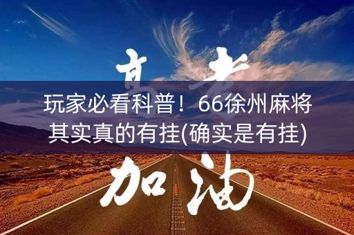 玩家必看科普！66徐州麻将其实真的有挂(确实是有挂)