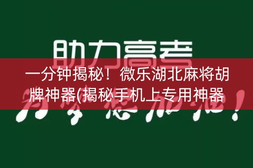一分钟揭秘！微乐湖北麻将胡牌神器(揭秘手机上专用神器下载)