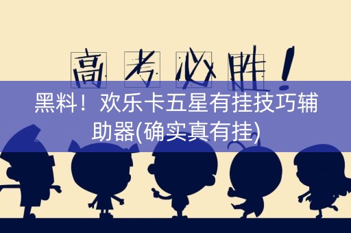 黑料！欢乐卡五星有挂技巧辅助器(确实真有挂)