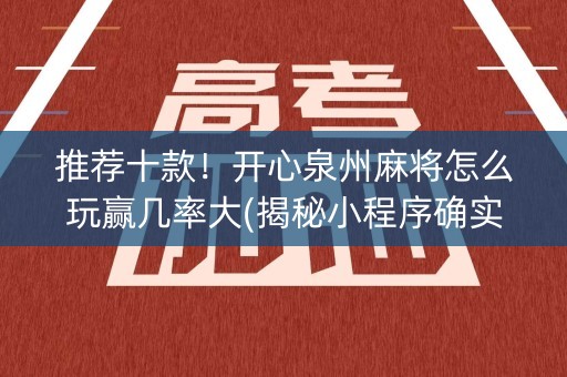 推荐十款！开心泉州麻将怎么玩赢几率大(揭秘小程序确实有猫腻)