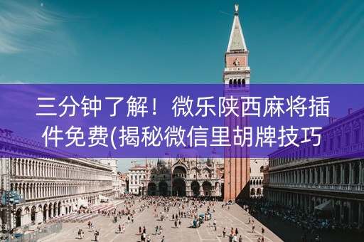 三分钟了解！微乐陕西麻将插件免费(揭秘微信里胡牌技巧)