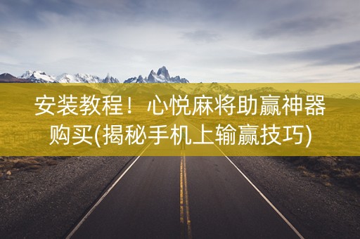 安装教程！心悦麻将助赢神器购买(揭秘手机上输赢技巧)