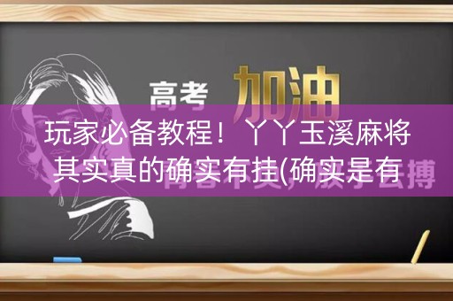 玩家必备教程！丫丫玉溪麻将其实真的确实有挂(确实是有挂的)