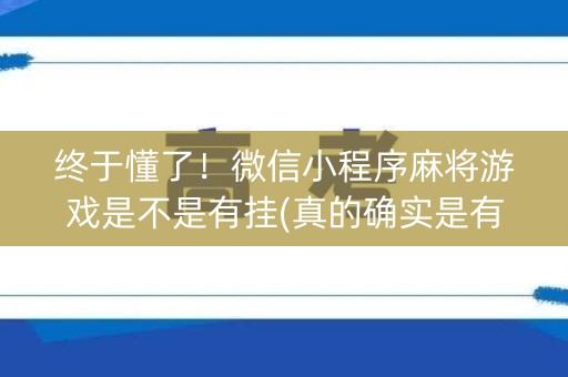 终于懂了！微信小程序麻将游戏是不是有挂(真的确实是有挂)