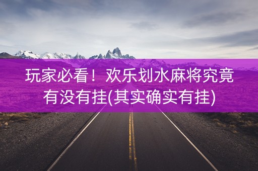 玩家必看！欢乐划水麻将究竟有没有挂(其实确实有挂)