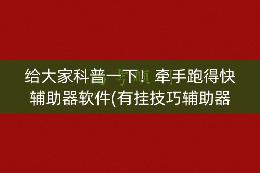 给大家科普一下！牵手跑得快辅助器软件(有挂技巧辅助器)